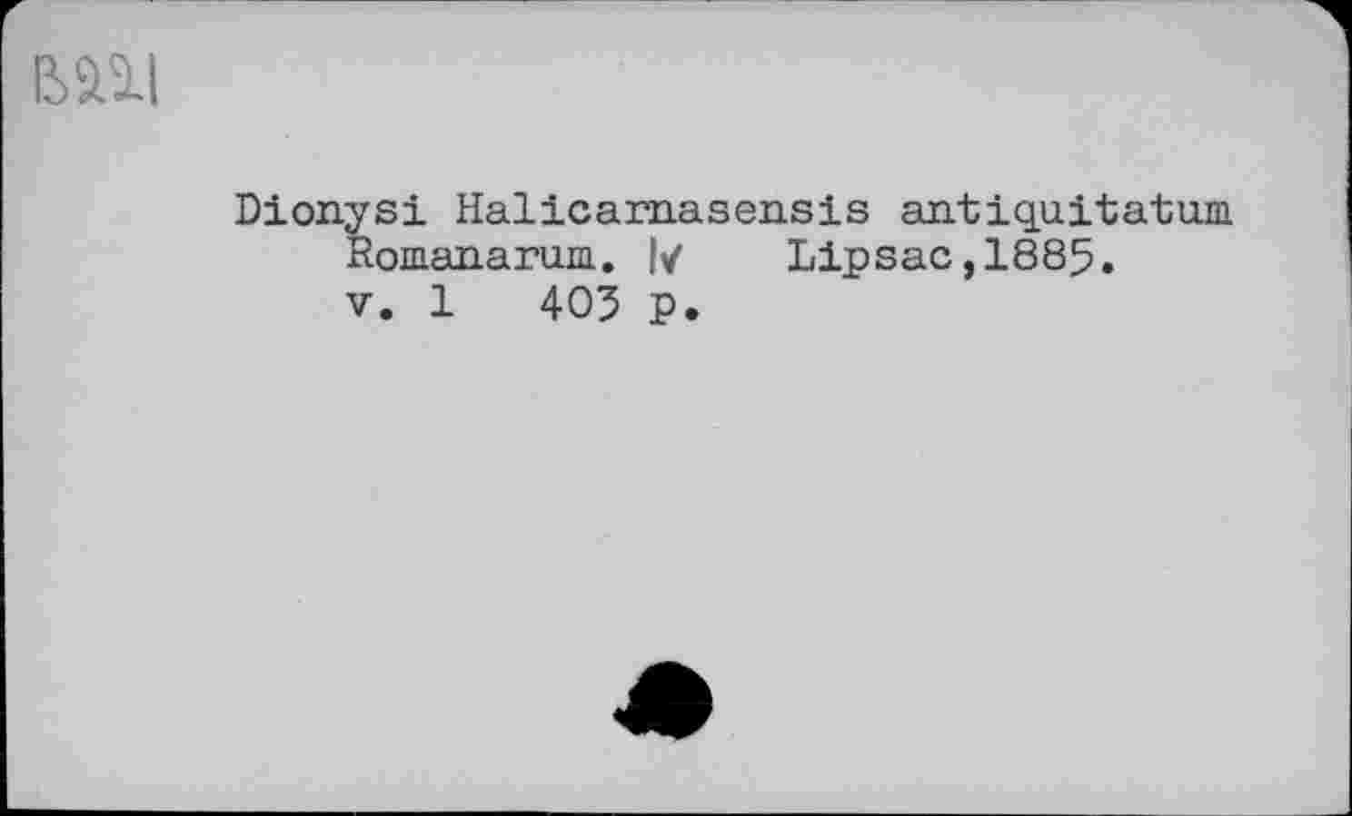 ﻿Dionysi Halicamasensis antiquita-tum. йошапагша. |/	Lip sac, 1885.
V. 1	405 P.